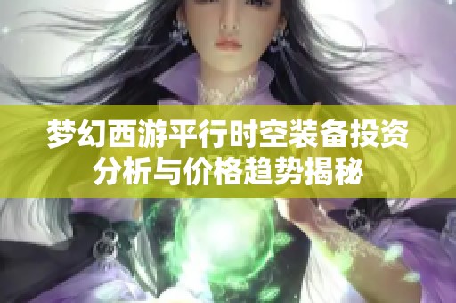 夢(mèng)幻西游平行時(shí)空裝備投資分析與價(jià)格趨勢(shì)揭秘
