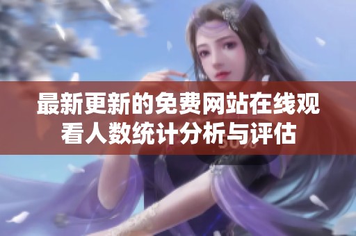 最新更新的免費網站在線觀看人數統(tǒng)計分析與評估