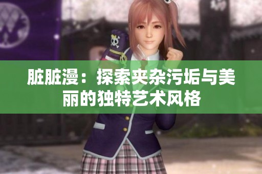 臟臟漫：探索夾雜污垢與美麗的獨(dú)特藝術(shù)風(fēng)格