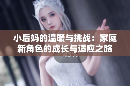 小后媽的溫暖與挑戰(zhàn)：家庭新角色的成長與適應之路