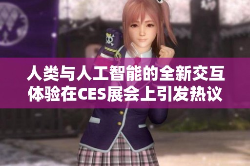 人類與人工智能的全新交互體驗(yàn)在CES展會上引發(fā)熱議
