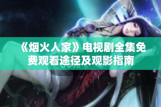 《煙火人家》電視劇全集免費(fèi)觀看途徑及觀影指南