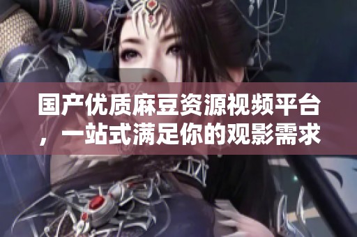 國產(chǎn)優(yōu)質(zhì)麻豆資源視頻平臺<div   id=