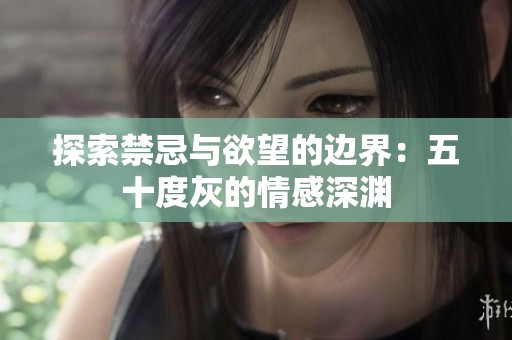 探索禁忌與欲望的邊界：五十度灰的情感深淵