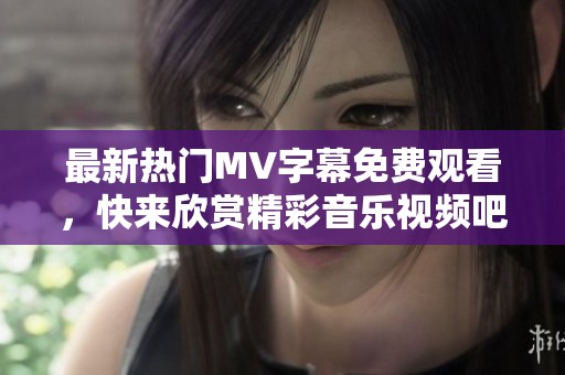 最新熱門MV字幕免費(fèi)觀看<div   id=