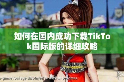 如何在國內(nèi)成功下載TikTok國際版的詳細(xì)攻略
