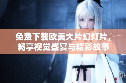 免費(fèi)下載歐美大片幻燈片，暢享視覺盛宴與精彩故事