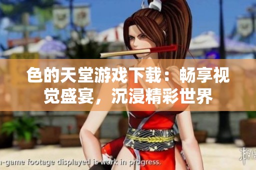 色的天堂游戲下載：暢享視覺盛宴，沉浸精彩世界