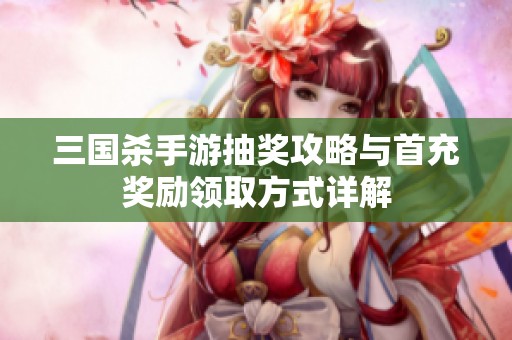 三國殺手游抽獎(jiǎng)攻略與首充獎(jiǎng)勵(lì)領(lǐng)取方式詳解
