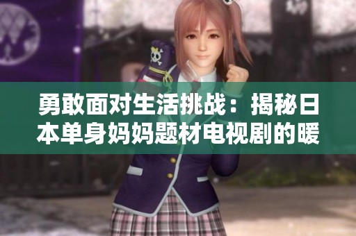 勇敢面對生活挑戰(zhàn)：揭秘日本單身媽媽題材電視劇的暖心故事