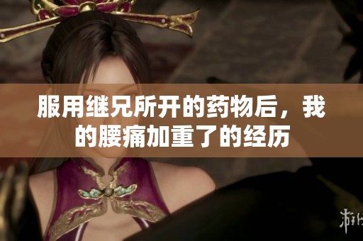 服用繼兄所開的藥物后，我的腰痛加重了的經(jīng)歷