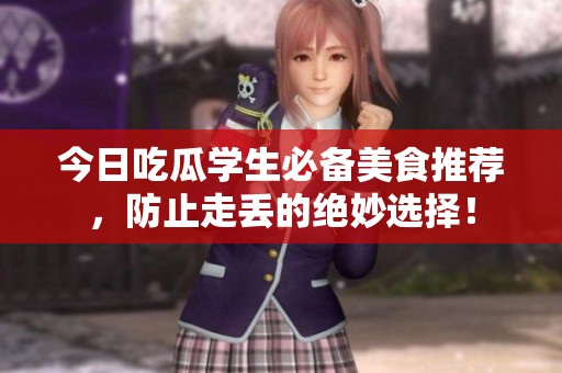 今日吃瓜學(xué)生必備美食推薦，防止走丟的絕妙選擇<div   id=