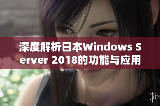 深度解析日本W(wǎng)indows Server 2018的功能與應(yīng)用實(shí)例
