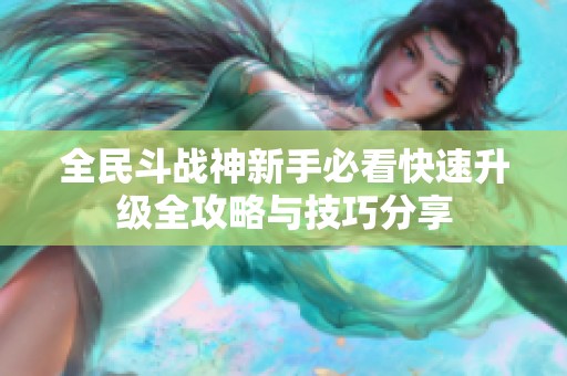 全民斗戰(zhàn)神新手必看快速升級全攻略與技巧分享