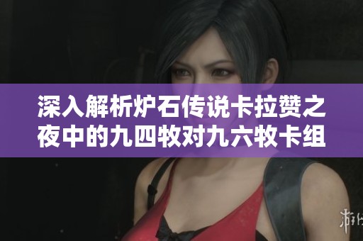 深入解析爐石傳說卡拉贊之夜中的九四牧對(duì)九六牧卡組的升級(jí)與策略