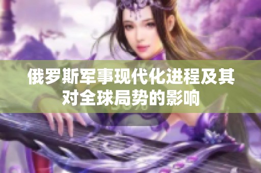 俄羅斯軍事現(xiàn)代化進程及其對全球局勢的影響