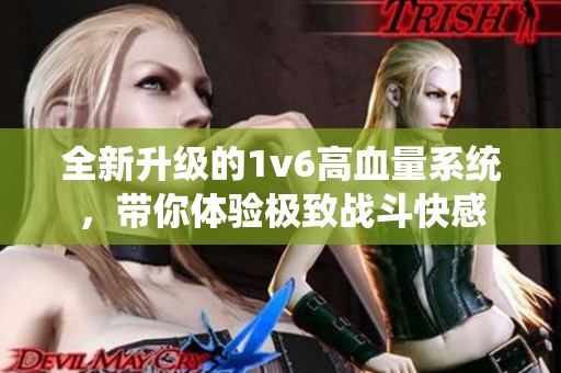 全新升級(jí)的1v6高血量系統(tǒng)，帶你體驗(yàn)極致戰(zhàn)斗快感