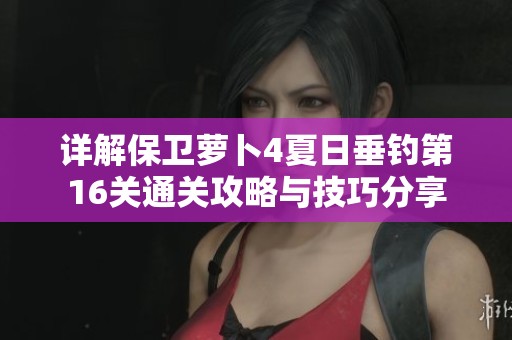 詳解保衛(wèi)蘿卜4夏日垂釣第16關通關攻略與技巧分享