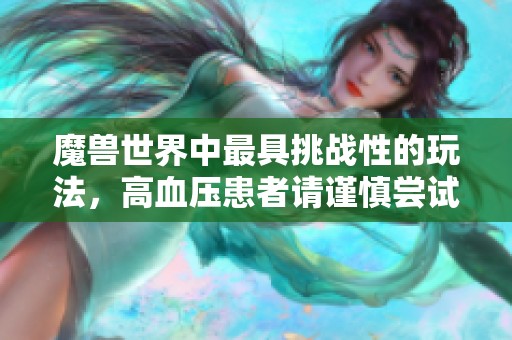魔獸世界中最具挑戰(zhàn)性的玩法，高血壓患者請(qǐng)謹(jǐn)慎嘗試