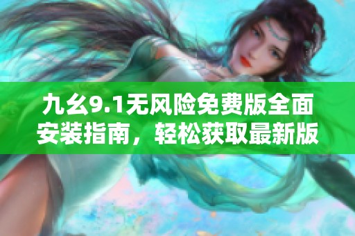 九幺9.1無風(fēng)險(xiǎn)免費(fèi)版全面安裝指南<div   id=