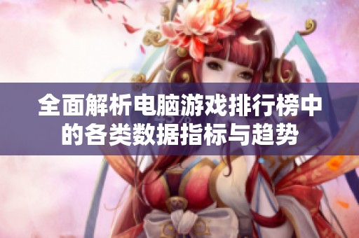 全面解析電腦游戲排行榜中的各類數(shù)據(jù)指標(biāo)與趨勢
