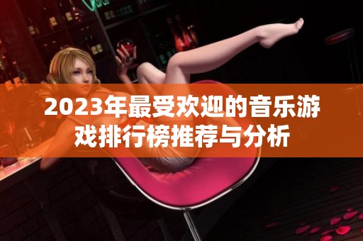 2023年最受歡迎的音樂游戲排行榜推薦與分析