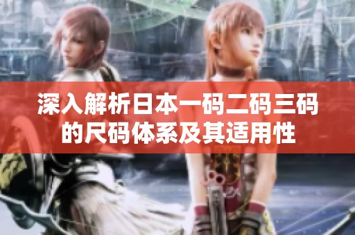 深入解析日本一碼二碼三碼的尺碼體系及其適用性