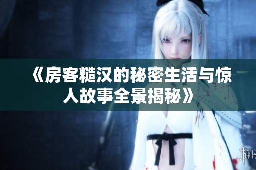 《房客糙漢的秘密生活與驚人故事全景揭秘》