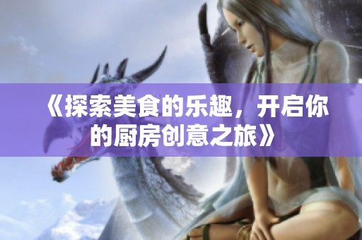 《探索美食的樂趣，開啟你的廚房創(chuàng)意之旅》