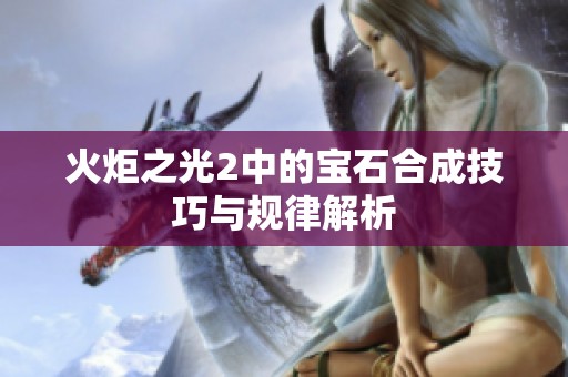 火炬之光2中的寶石合成技巧與規(guī)律解析