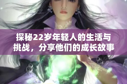 探秘22歲年輕人的生活與挑戰(zhàn)<div   id=