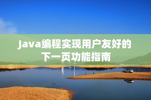 Java編程實現(xiàn)用戶友好的下一頁功能指南