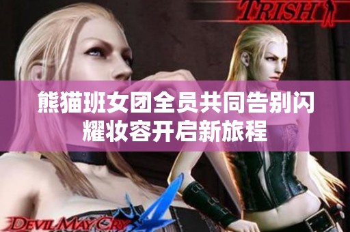 熊貓班女團(tuán)全員共同告別閃耀妝容開啟新旅程