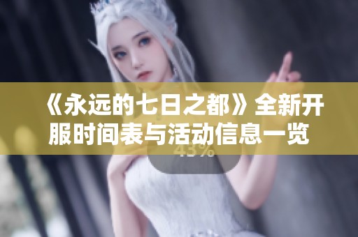 《永遠(yuǎn)的七日之都》全新開(kāi)服時(shí)間表與活動(dòng)信息一覽