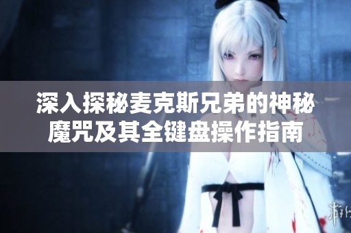 深入探秘麥克斯兄弟的神秘魔咒及其全鍵盤操作指南