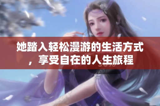 她踏入輕松漫游的生活方式，享受自在的人生旅程