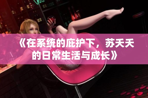 《在系統(tǒng)的庇護(hù)下，蘇夭夭的日常生活與成長》