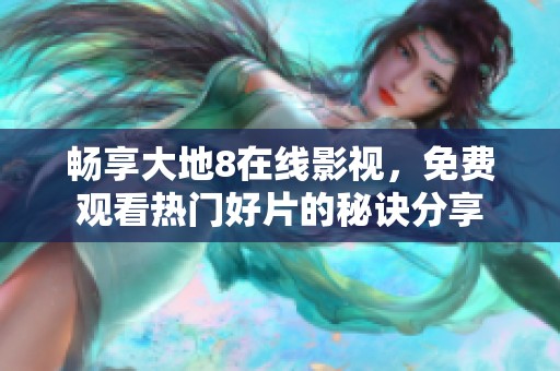 暢享大地8在線影視，免費(fèi)觀看熱門好片的秘訣分享