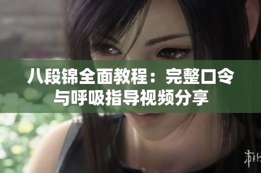 八段錦全面教程：完整口令與呼吸指導(dǎo)視頻分享