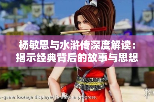 楊敏思與水滸傳深度解讀：揭示經(jīng)典背后的故事與思想