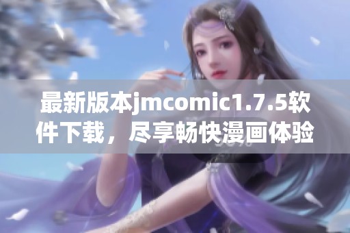 最新版本jmcomic1.7.5軟件下載，盡享暢快漫畫體驗(yàn)