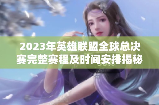 2023年英雄聯(lián)盟全球總決賽完整賽程及時(shí)間安排揭秘