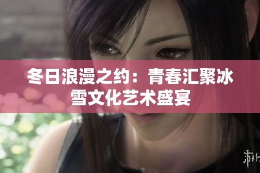 冬日浪漫之約：青春匯聚冰雪文化藝術(shù)盛宴