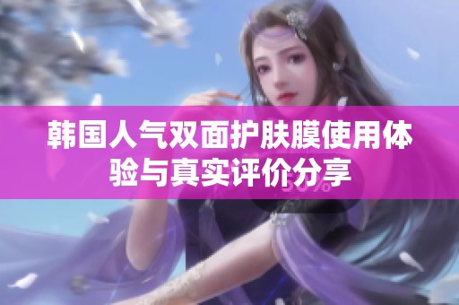 韓國(guó)人氣雙面護(hù)膚膜使用體驗(yàn)與真實(shí)評(píng)價(jià)分享