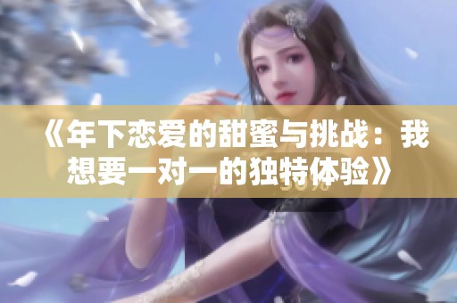 《年下戀愛的甜蜜與挑戰(zhàn)：我想要一對一的獨(dú)特體驗》