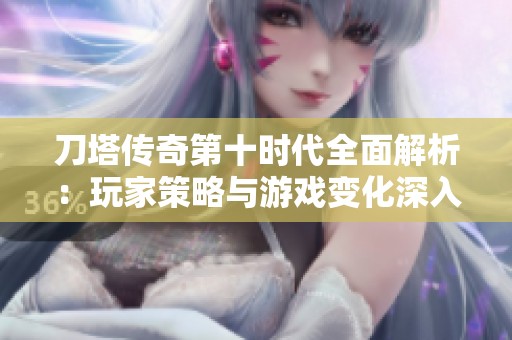 刀塔傳奇第十時代全面解析：玩家策略與游戲變化深入探討