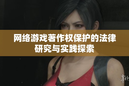 網(wǎng)絡(luò)游戲著作權(quán)保護(hù)的法律研究與實(shí)踐探索