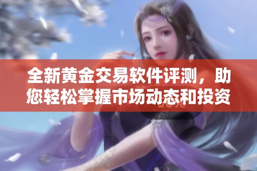 全新黃金交易軟件評(píng)測，助您輕松掌握市場動(dòng)態(tài)和投資策略