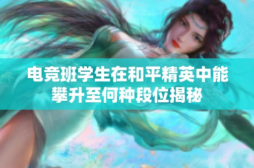 電競(jìng)班學(xué)生在和平精英中能攀升至何種段位揭秘 電競(jìng)班學(xué)生在和平精英中能攀升至何種段位揭秘