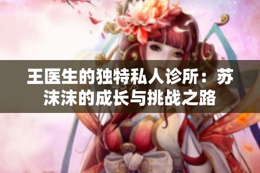 王醫(yī)生的獨特私人診所：蘇沫沫的成長與挑戰(zhàn)之路